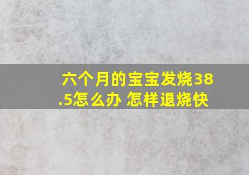 六个月的宝宝发烧38.5怎么办 怎样退烧快